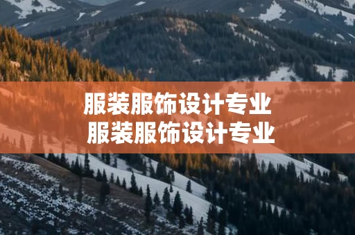 服装服饰设计专业 服装服饰设计专业大学排名