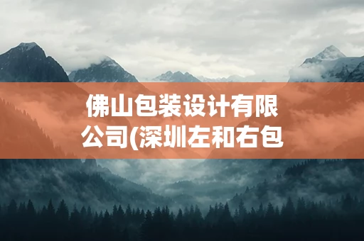 佛山包装设计有限公司(深圳左和右包装设计有限公司)