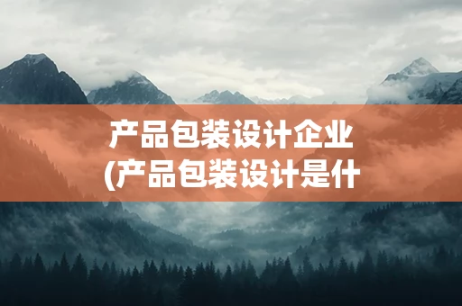 产品包装设计企业(产品包装设计是什么)