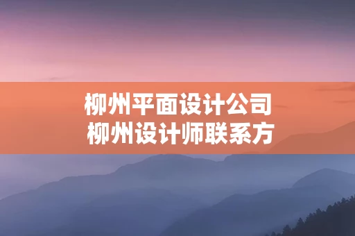 柳州平面设计公司 柳州设计师联系方式