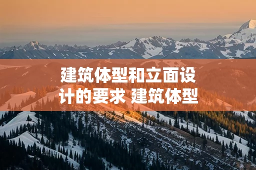 建筑体型和立面设计的要求 建筑体型和立面设计的要求有哪些
