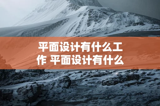 平面设计有什么工作 平面设计有什么工作可以做
