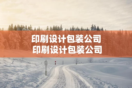 印刷设计包装公司 印刷设计包装公司招聘