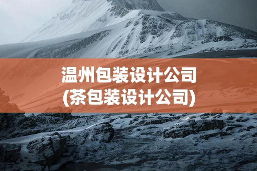 温州包装设计公司(茶包装设计公司)