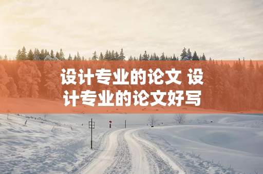 设计专业的论文 设计专业的论文好写吗