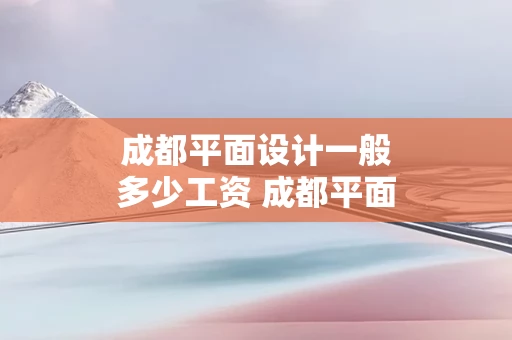 成都平面设计一般多少工资 成都平面设计工作