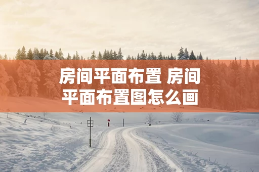 房间平面布置 房间平面布置图怎么画