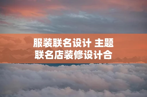 服装联名设计 主题联名店装修设计合同