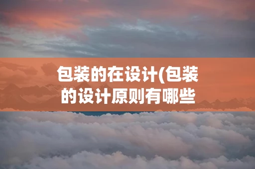 包装的在设计(包装的设计原则有哪些)