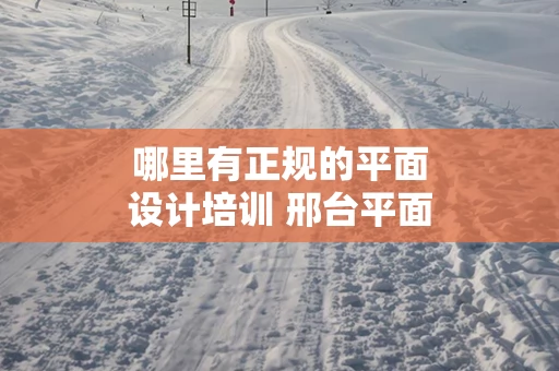 哪里有正规的平面设计培训 邢台平面设计培训班哪家好