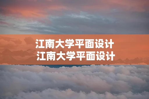 江南大学平面设计 江南大学平面设计研究生