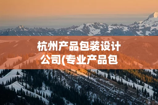 杭州产品包装设计公司(专业产品包装设计公司)