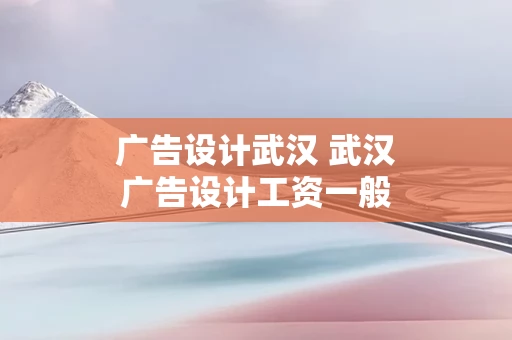 广告设计武汉 武汉广告设计工资一般多少