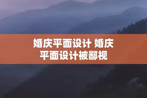 婚庆平面设计 婚庆平面设计被鄙视