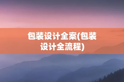 包装设计全案(包装设计全流程)