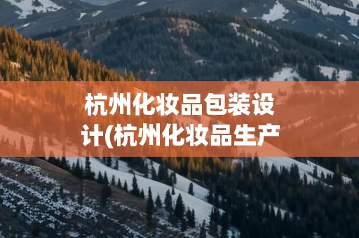 杭州化妆品包装设计(杭州化妆品生产厂家)
