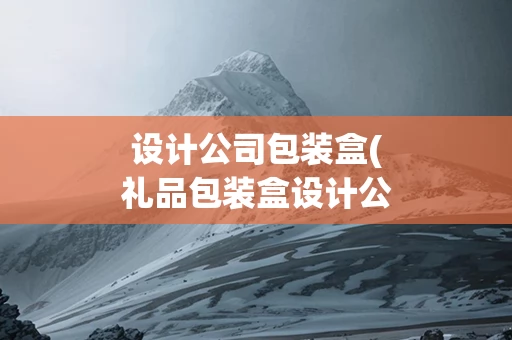 设计公司包装盒(礼品包装盒设计公司)