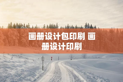画册设计包印刷 画册设计印刷
