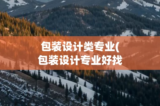 包装设计类专业(包装设计专业好找工作吗)