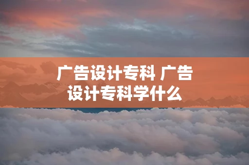 广告设计专科 广告设计专科学什么