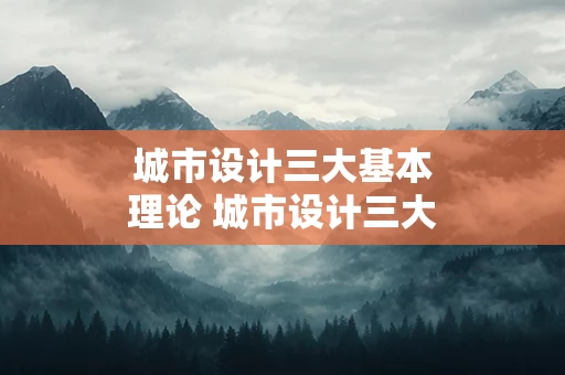 城市设计三大基本理论 城市设计三大基本理论是