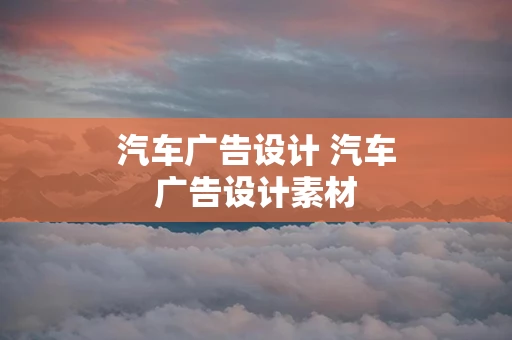 汽车广告设计 汽车广告设计素材