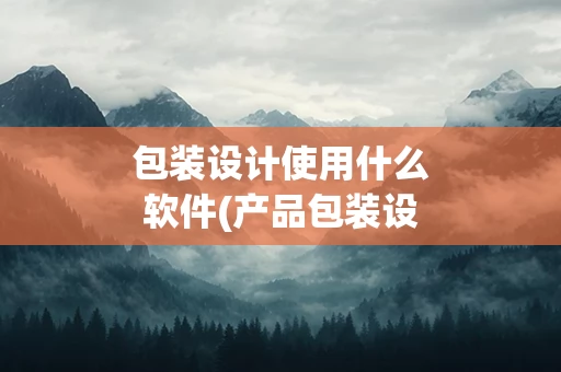 包装设计使用什么软件(产品包装设计用什么软件)