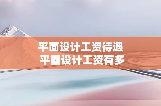 平面设计工资待遇 平面设计工资有多少