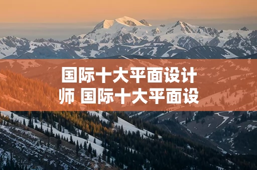 国际十大平面设计师 国际十大平面设计师是谁