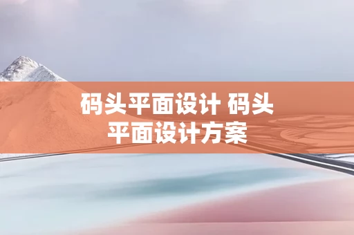 码头平面设计 码头平面设计方案