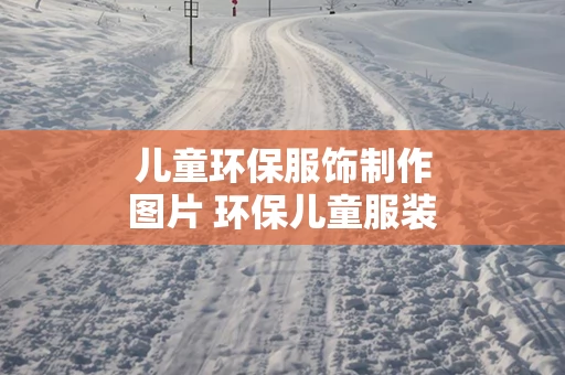 儿童环保服饰制作图片 环保儿童服装制作图