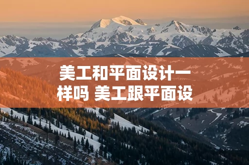 美工和平面设计一样吗 美工跟平面设计