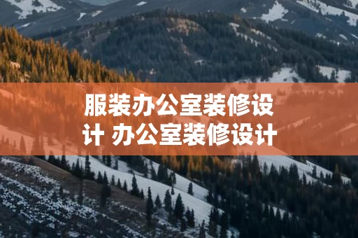 服装办公室装修设计 办公室装修设计合同