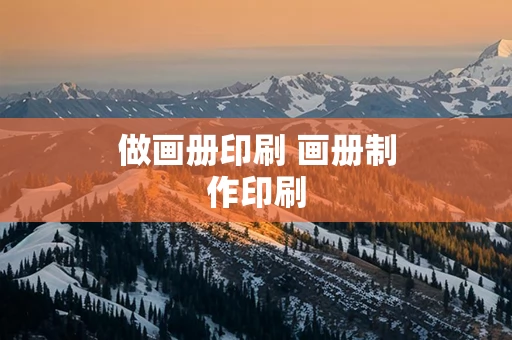 做画册印刷 画册制作印刷