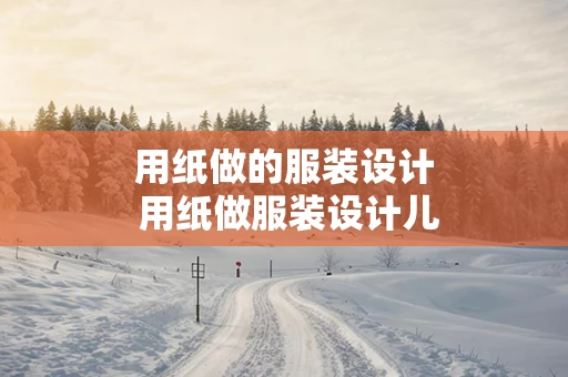 用纸做的服装设计 用纸做服装设计儿童