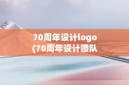 70周年设计logo(70周年设计团队)