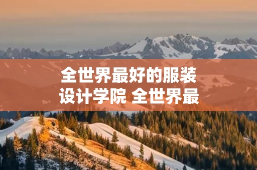 全世界最好的服装设计学院 全世界最好的服装设计学院是哪个