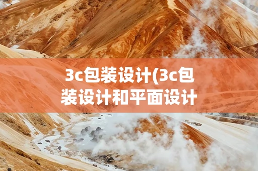 3c包装设计(3c包装设计和平面设计有什么区别)