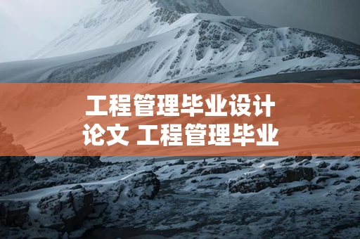 工程管理毕业设计论文 工程管理毕业设计论文题目大全