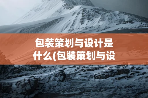 包装策划与设计是什么(包装策划与设计是什么大类)