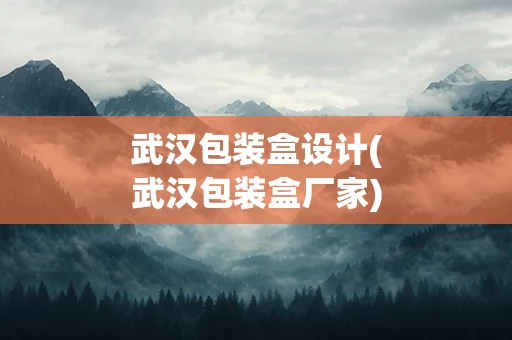 武汉包装盒设计(武汉包装盒厂家)