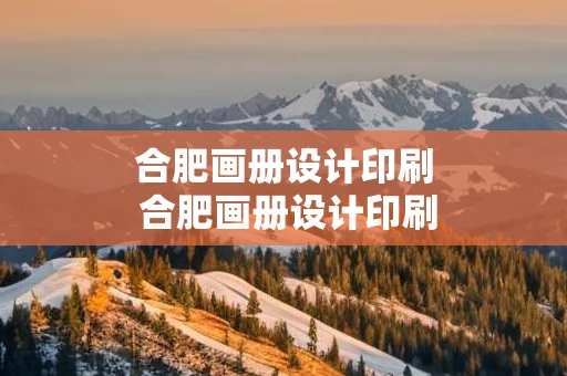 合肥画册设计印刷 合肥画册设计印刷厂家