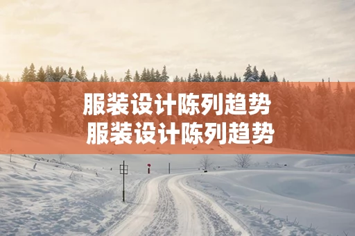 服装设计陈列趋势 服装设计陈列趋势分析