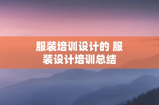 服装培训设计的 服装设计培训总结