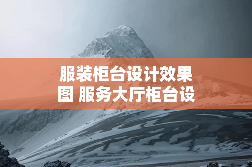 服装柜台设计效果图 服务大厅柜台设计图