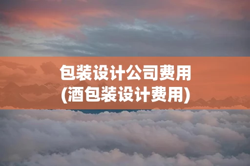包装设计公司费用(酒包装设计费用)