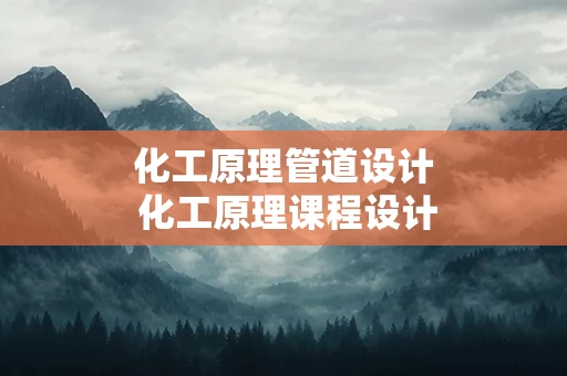 化工原理管道设计 化工原理课程设计管路设计