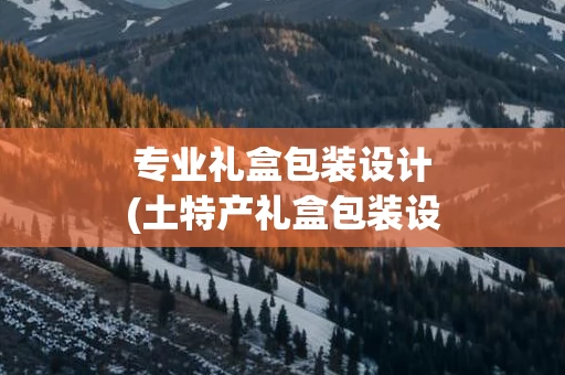 专业礼盒包装设计(土特产礼盒包装设计)