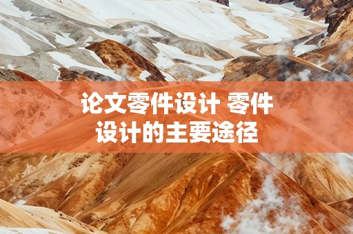 论文零件设计 零件设计的主要途径