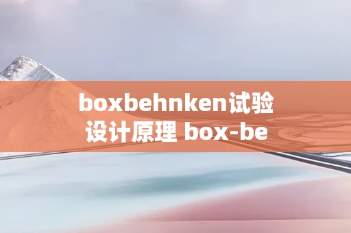 boxbehnken试验设计原理 box-behnken试验是什么